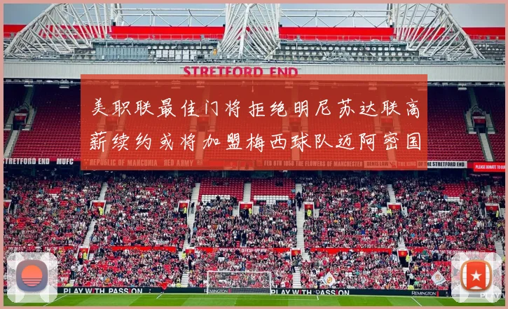 美职联最佳门将拒绝明尼苏达联高薪续约或将加盟梅西球队迈阿密国际