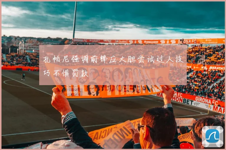 孔帕尼强调前锋应大胆尝试过人技巧不惧罚款