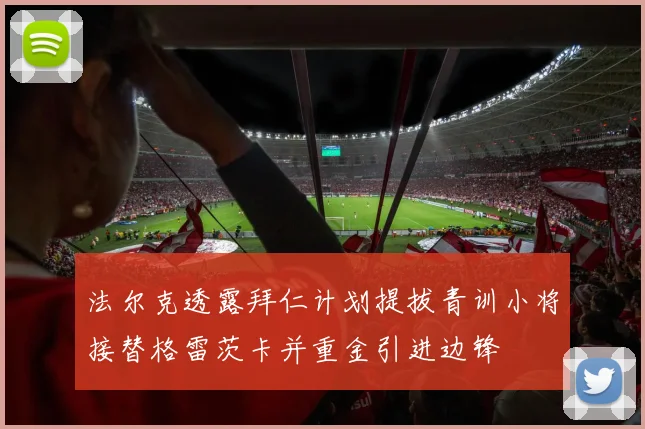 法尔克透露拜仁计划提拔青训小将接替格雷茨卡并重金引进边锋