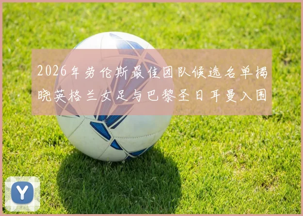 2026年劳伦斯最佳团队候选名单揭晓英格兰女足与巴黎圣日耳曼入围