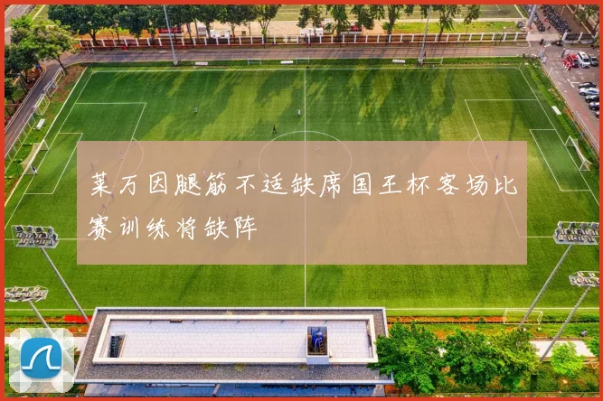 莱万因腿筋不适缺席国王杯客场比赛训练将缺阵