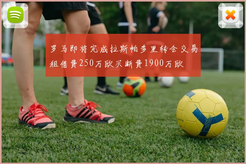 罗马即将完成拉斯帕多里转会交易租借费250万欧买断费1900万欧