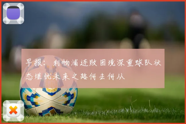 早报：利物浦连败困境深重球队状态堪忧未来之路何去何从