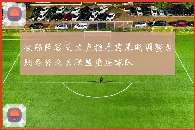 快船阵容乏力卢指导需果断调整否则恐将沦为联盟垫底球队