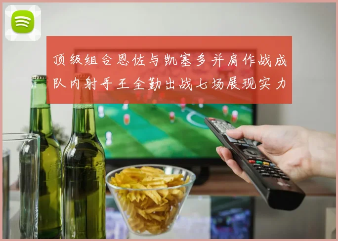 顶级组合恩佐与凯塞多并肩作战成队内射手王全勤出战七场展现实力