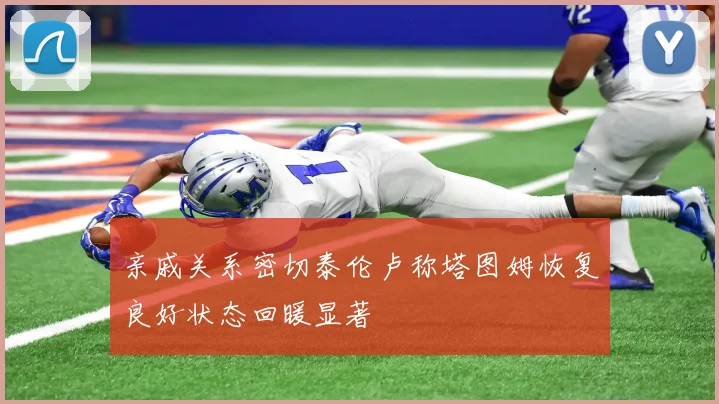 亲戚关系密切泰伦卢称塔图姆恢复良好状态回暖显著